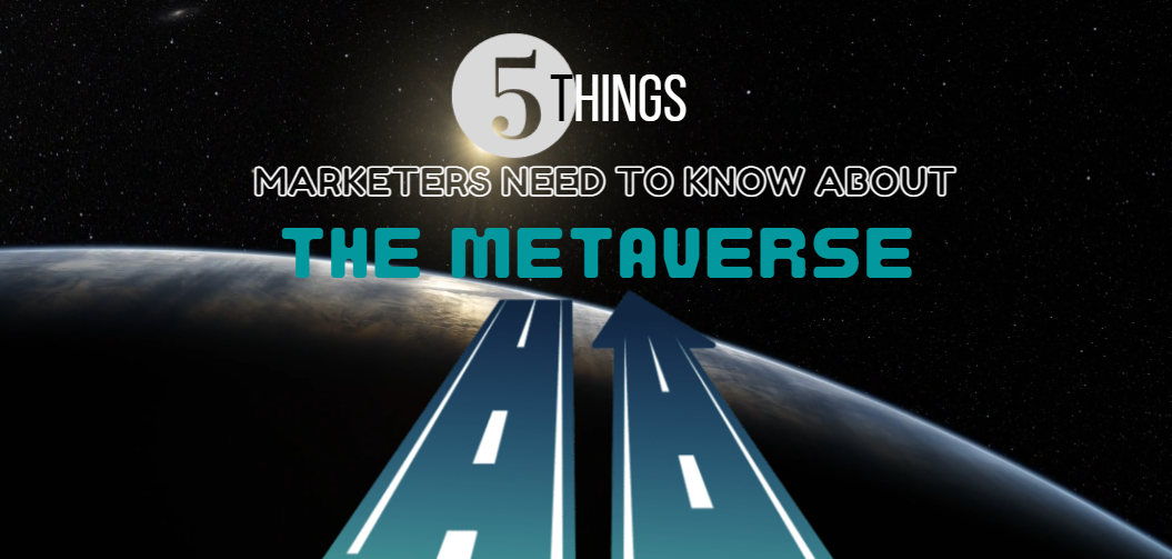 5 THINGS MARKETERS NEED TO KNOW ABOUT THE METAVERSE