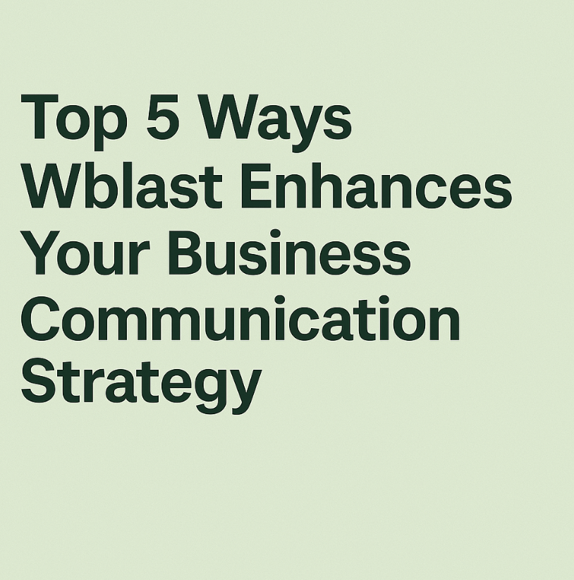 Top 5 Ways Wblast Enhances Your Business Communication Strategy
