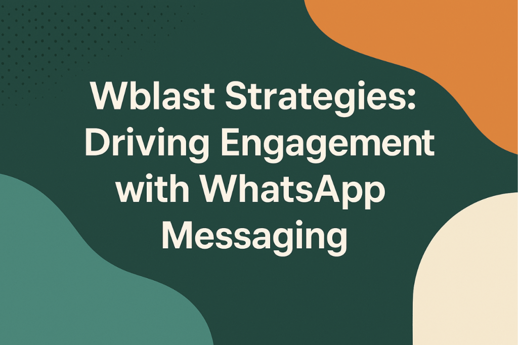 Wblast Strategies: Driving Engagement with WhatsApp Messaging